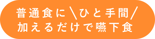 普通食にひと手間加えるだけで嚥下食