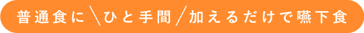 普通食にひと手間加えるだけで嚥下食